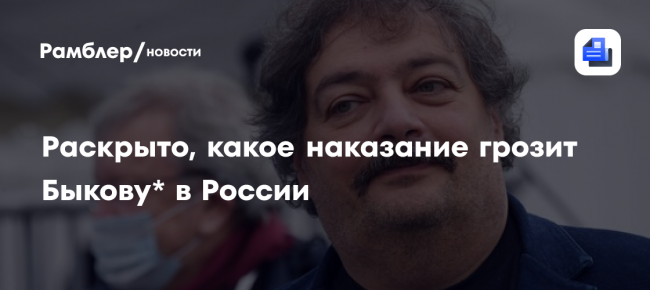 Раскрыто, какое наказание грозит Быкову* в России