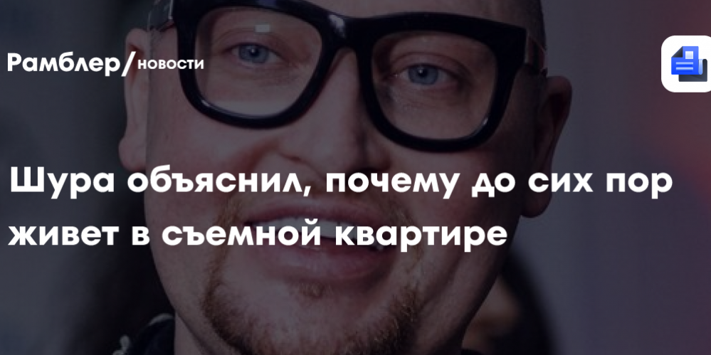 Шура объяснил, почему до сих пор живет в съемной квартире