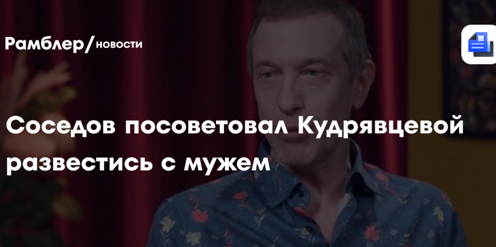 Соседов посоветовал Кудрявцевой развестись с мужем