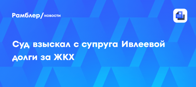 Суд взыскал с супруга Ивлеевой долги за ЖКХ