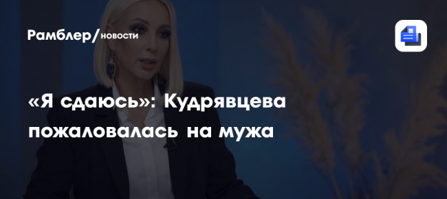 «Я сдаюсь»: Кудрявцева пожаловалась на мужа из-за его алкоголизма