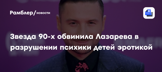 Звезда 90-х обвинила Лазарева в разрушении психики детей эротикой