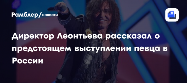 Директор Леонтьева рассказал о предстоящем выступлении певца в России