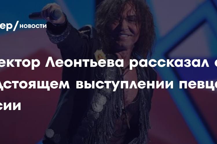 Директор Леонтьева рассказал о предстоящем выступлении певца в России