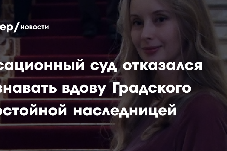 Кассационный суд отказался признавать вдову Градского недостойной наследницей