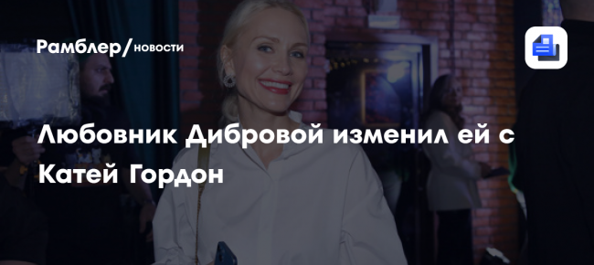Любовник Дибровой изменил ей с Катей Гордон