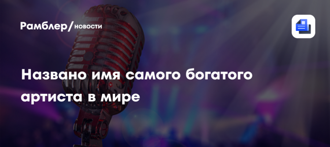 Названо имя самого богатого артиста в мире