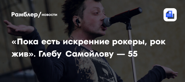 «Пока есть искренние рокеры, рок жив». Глебу Самойлову — 55