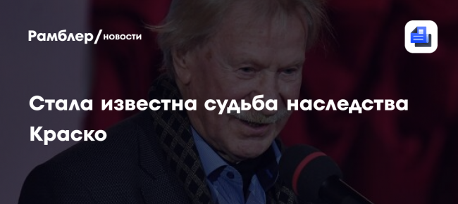 Стала известна судьба наследства Краско