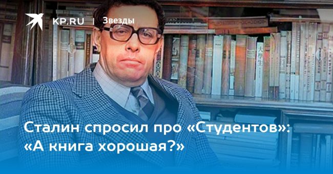 Сталин спросил про «Студентов»: «А книга хорошая?»