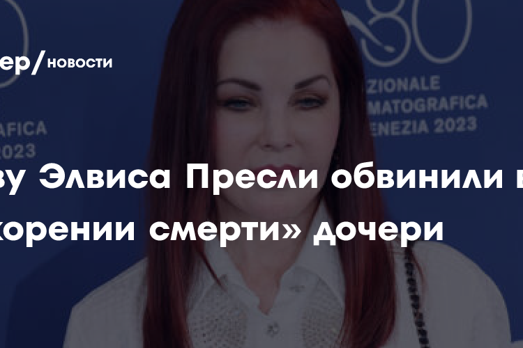 Вдову Элвиса Пресли обвинили в «ускорении смерти» дочери