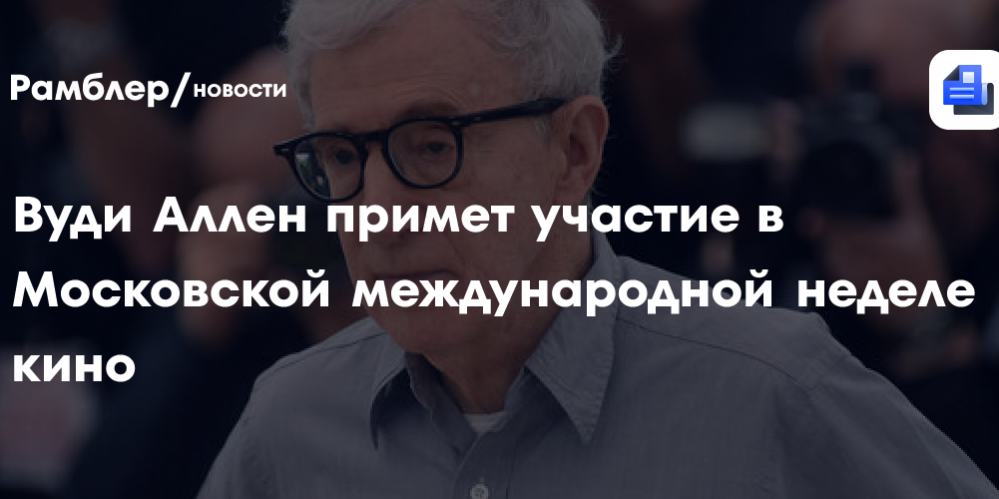 Вуди Аллен и Эмир Кустурица приедут на Московскую международную неделю