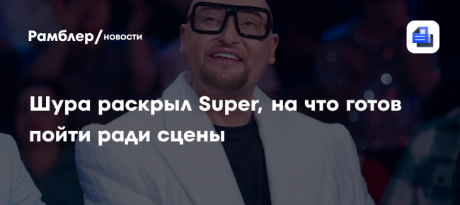 Шура раскрыл Super, на что готов пойти ради сцены: «Артист