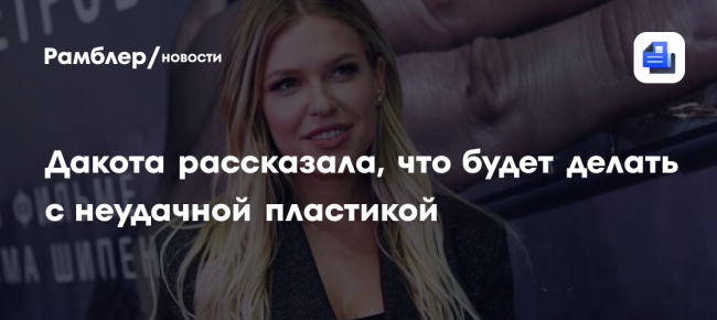 Дакота рассказала, что будет делать с неудачной пластикой