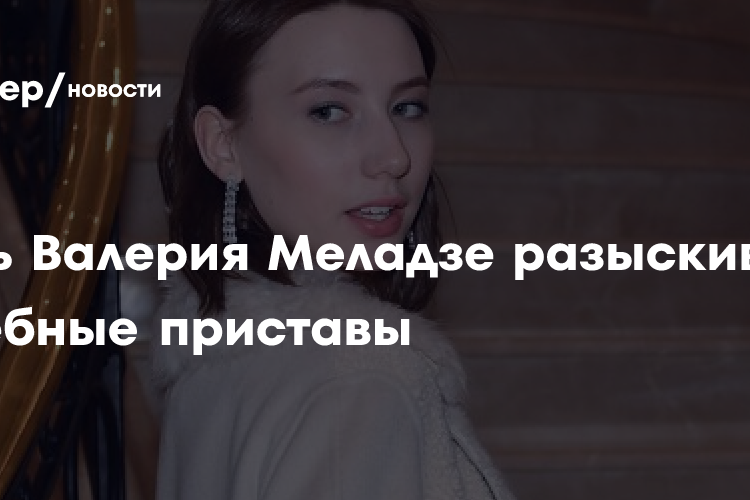 Дочь Валерия Меладзе разыскивают судебные приставы