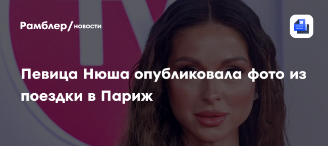Нюша показала первые фото из поездки в Париж: «Безумно красивая»