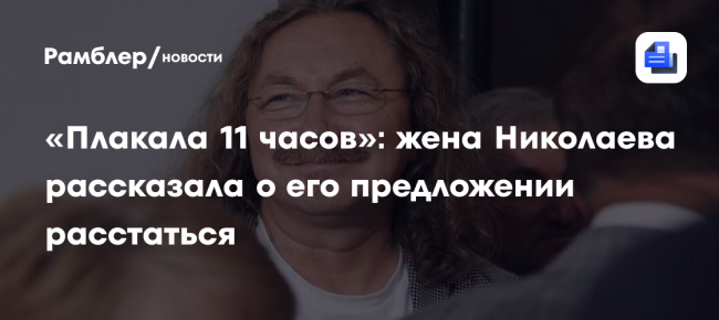 «Плакала 11 часов»: жена Николаева рассказала о его предложении расстаться