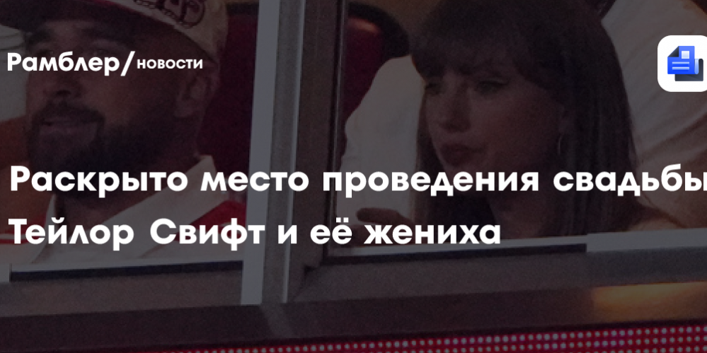 Раскрыто место проведения свадьбы Тейлор Свифт и её жениха