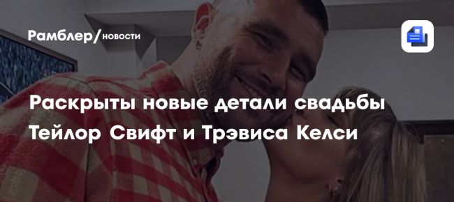 Раскрыты новые детали свадьбы Тейлор Свифт и Трэвиса Келси