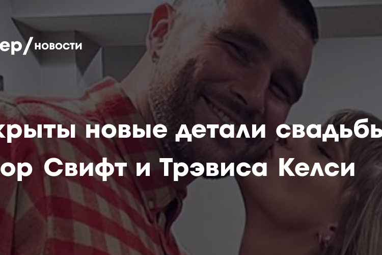 Раскрыты новые детали свадьбы Тейлор Свифт и Трэвиса Келси
