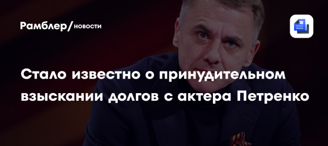Стало известно о принудительном взыскании долгов с актера Петренко