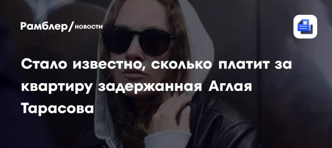 Стало известно, сколько платит за квартиру задержанная Аглая Тарасова