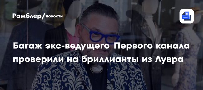 Багаж экс-ведущего Первого канала проверили на бриллианты из Лувра