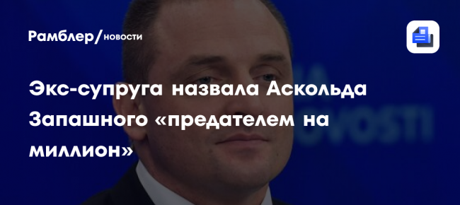 Экс-супруга назвала Аскольда Запашного «предателем на миллион»