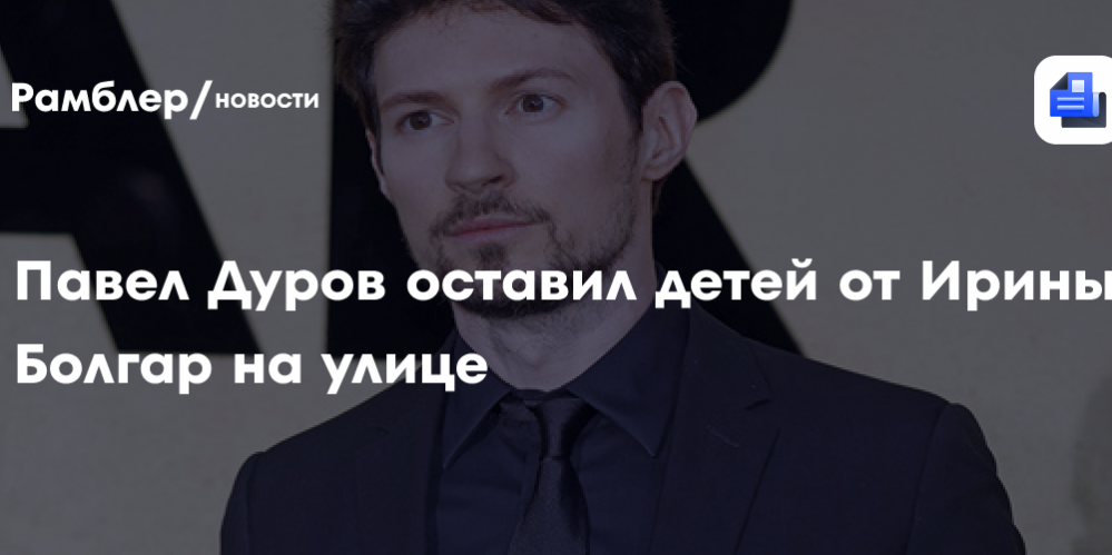 Павел Дуров оставил детей от Ирины Болгар на улице