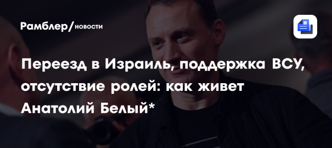 Переезд в Израиль, поддержка ВСУ, отсутствие ролей: как живет Анатолий