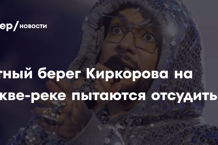 СМИ: Частный берег Киркорова на Москве-реке пытаются отсудить