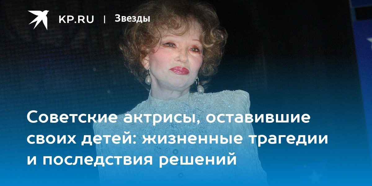 Советские актрисы, оставившие своих детей: жизненные трагедии и последствия решений