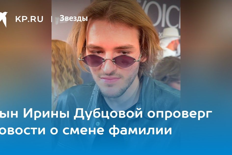 Сын Ирины Дубцовой опроверг новости о смене фамилии