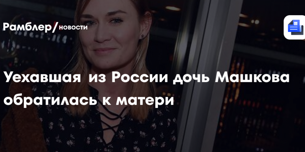 Уехавшая из России дочь Машкова обратилась к матери