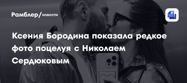 Ведущая Ксения Бородина опубликовала фото поцелуя с мужем Сердюковым