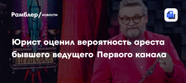 Юрист оценил вероятность ареста бывшего ведущего Первого канала