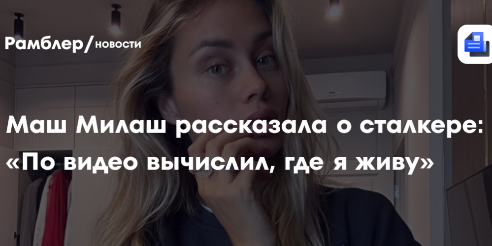 Блогерша Маш Милаш призналась, что ее преследует мужчина