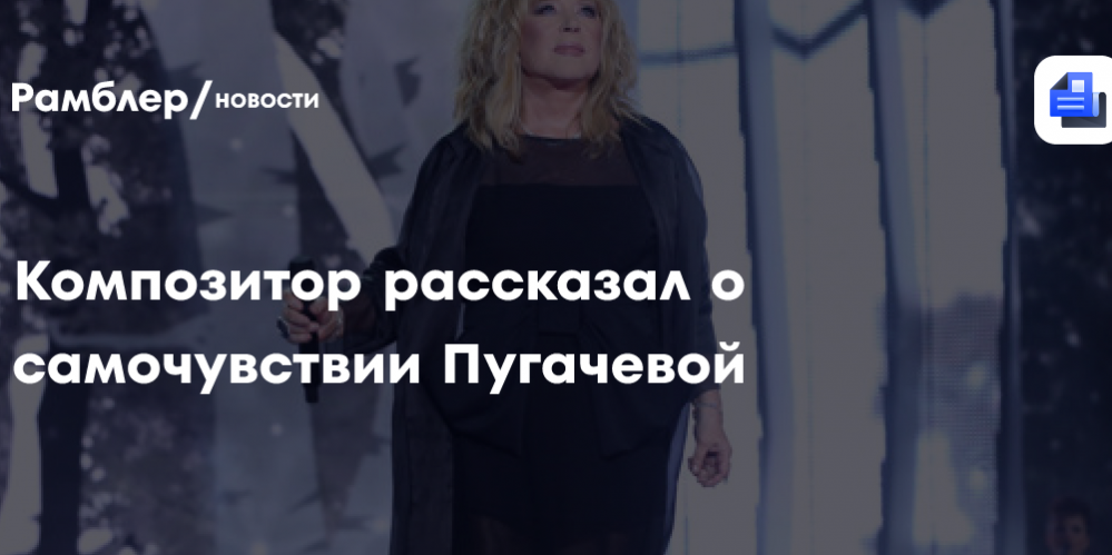 Композитор рассказал о самочувствии Пугачевой
