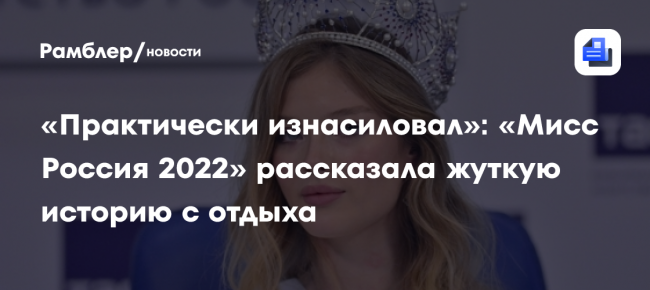 «Практически изнасиловал»: «Мисс Россия 2022» рассказала жуткую историю с отдыха