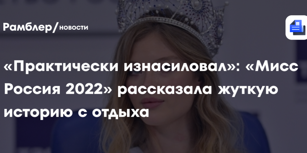 «Практически изнасиловал»: «Мисс Россия 2022» рассказала жуткую историю с отдыха