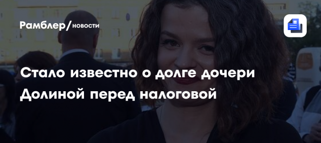 Стало известно о долге дочери Долиной перед налоговой