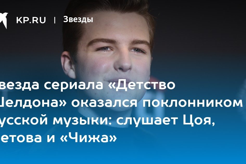 Звезда сериала «Детство Шелдона» оказался поклонником русской музыки: слушает Цоя,