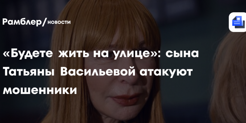 «Будете жить на улице»: сына Татьяны Васильевой атакуют мошенники