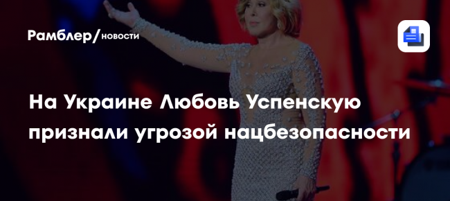На Украине Любовь Успенскую признали угрозой нацбезопасности