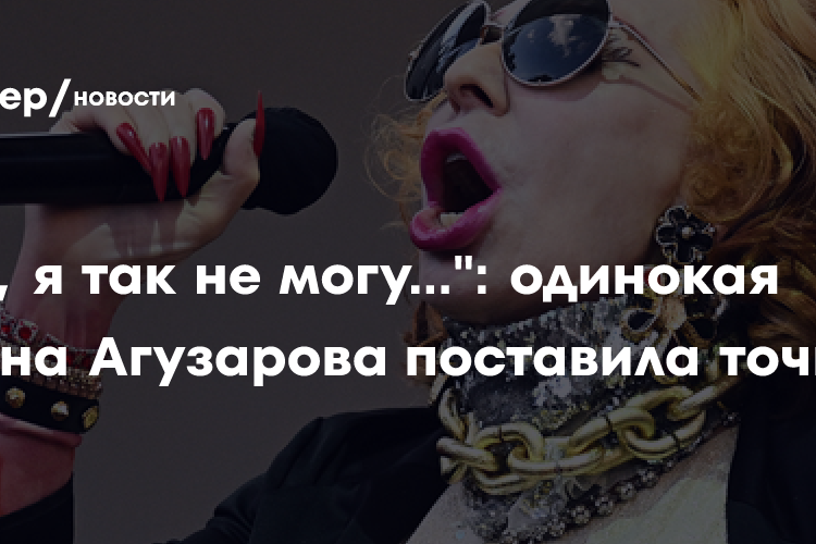 «Нет, я так не могу…»: одинокая Жанна Агузарова поставила точку