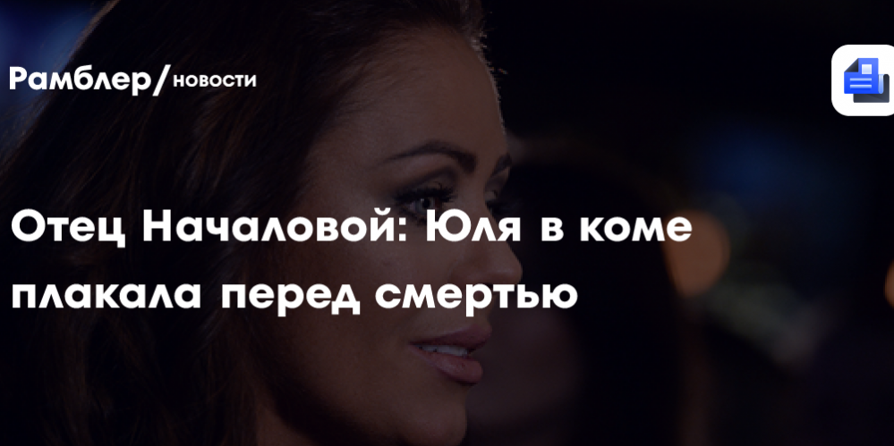 Отец Началовой: Юля в коме плакала перед смертью