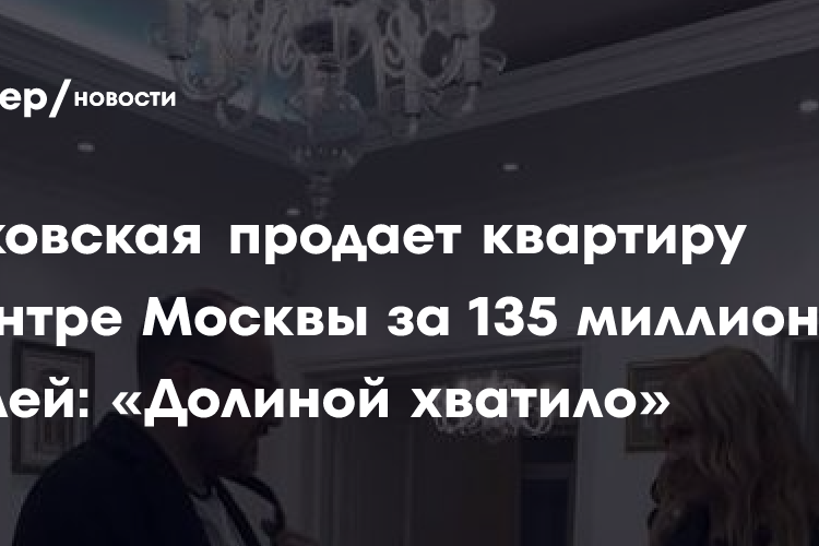 Рудковская продает квартиру в центре Москвы за 135 миллионов рублей: «Долиной хватило»