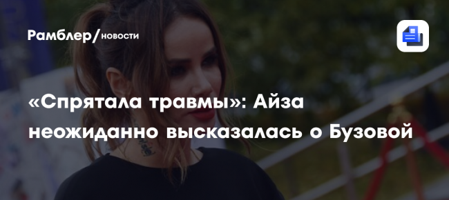«Спрятала травмы»: Айза неожиданно высказалась о Бузовой
