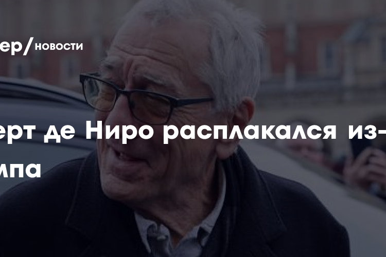 Роберт де Ниро расплакался из-за Трампа