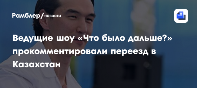 Ведущие шоу «Что было дальше?» прокомментировали переезд в Казахстан